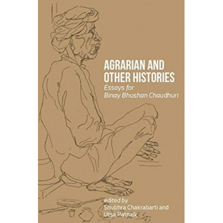 Agrarian and Other Histories – Essays for Binay Bhushan Chaudhuri: Essays for Binay Bhushan Chaudhuri