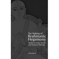 The Making of Brahmanic Hegemony – Studies in Caste, Gender and Vaishnava Theology: Studies in Caste, Gender and Vaishnava Theology