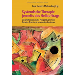 Systemische Therapie jenseits des Heilauftrags: Systemtherapeutische Perspektiven in der Sozialen Arbeit und verwandten Kontexten