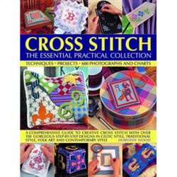 Cross Stitch: The Essential Practical Collection: Techniques, Projects, 600 Photographs and Charts- A comprehensive guide to creative cross stitch with over 150 gorgeous step-by-step designs in Celtic style, traditional style, folk art and contemporary st