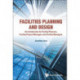 Facilities Planning And Design - An Introduction For Facility Planners, Facility Project Managers And Facility Managers