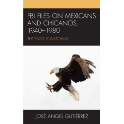 FBI Files on Mexicans and Chicanos, 1940–1980: The Eagle Is Watching