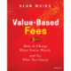 Value-Based Fees: How to Charge What You're Worth and Get What You Charge