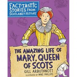 The Amazing Life of Mary, Queen of Scots: Fact-tastic Stories from Scotland's History