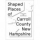 Shaped Places: Of Carroll County New Hampshire