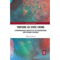 Torture as State Crime: A Criminological Analysis of the Transnational Institutional Torturer