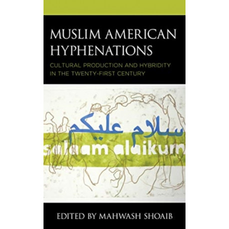 Muslim American Hyphenations: Cultural Production and Hybridity in the Twenty-first Century