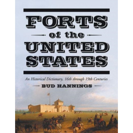 Forts of the United States: An Historical Dictionary, 16th through 19th Centuries