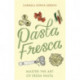 Pasta Fresca: Master the Art of Fresh Pasta