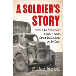 A Soldier's Story: Neville ‘Timber' Wood's War, from Dunkirk to D-Day