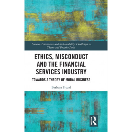 Ethics, Misconduct and the Financial Services Industry: Towards a Theory of Moral Business