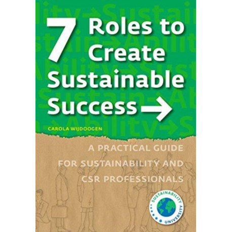 7 Roles to Create Sustainable Success: A Practical Guide for Sustainability and CSR Professionals