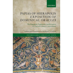 Papias of Hierapolis Exposition of Dominical Oracles: The Fragments, Testimonia, and Reception of a Second-Century Commentator
