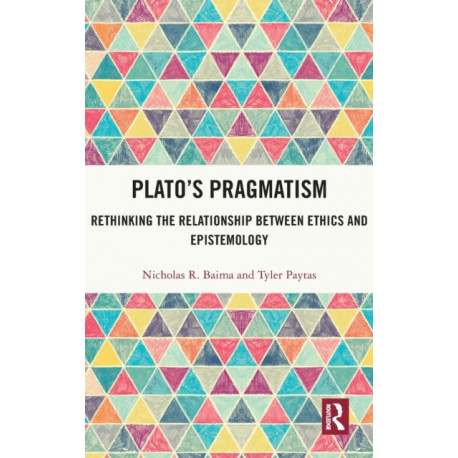 Plato’s Pragmatism: Rethinking the Relationship between Ethics and Epistemology