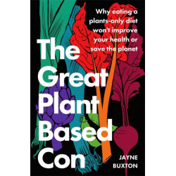 The Great Plant-Based Con: Why eating a plants-only diet won't improve your health or save the planet