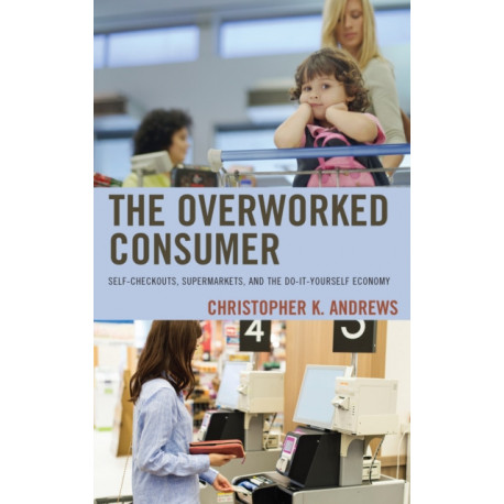 The Overworked Consumer: Self-Checkouts, Supermarkets, and the Do-It-Yourself Economy