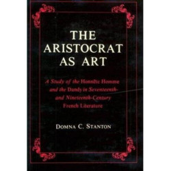 The Aristocrat as Art: A Study of the Honnete Homme and the Dandy in Seventeenth- and Nineteenth-Century Fiction