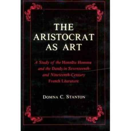 The Aristocrat as Art: A Study of the Honnete Homme and the Dandy in Seventeenth- and Nineteenth-Century Fiction