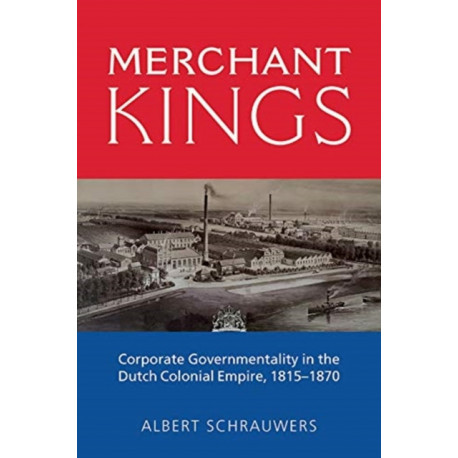 Merchant Kings: Corporate Governmentality in the Dutch Colonial Empire, 1815–1870