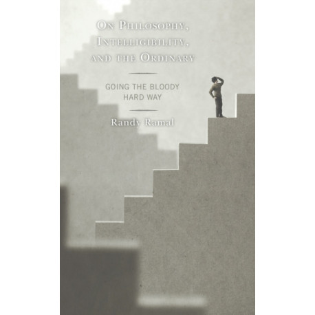 On Philosophy, Intelligibility, and the Ordinary: Going the Bloody Hard Way