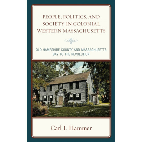 People, Politics, and Society in Colonial Western Massachusetts: Old Hampshire County and Massachusetts Bay to the Revolution