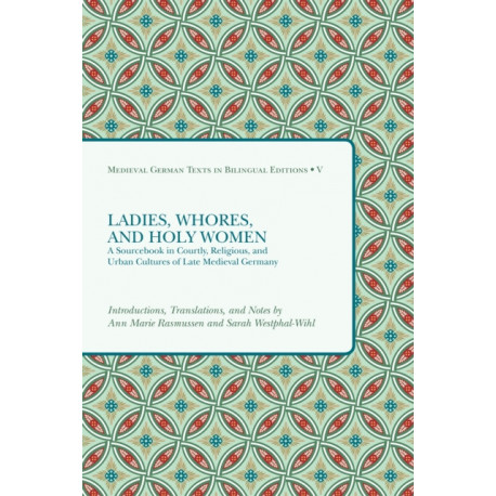 Ladies, Whores, and Holy Women: A Sourcebook in Courtly, Religious, and Urban Cultures of Late Medieval Germany