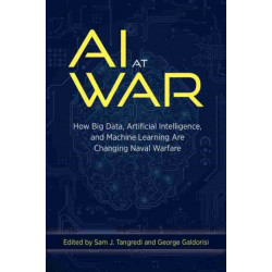 AI at War: How Big Data, Artificial Intelligence, and Machine Learning Are Changing Naval Warfare