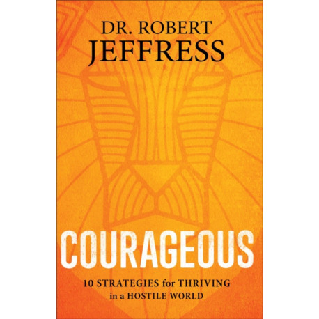 Courageous: 10 Strategies for Thriving in a Hostile World