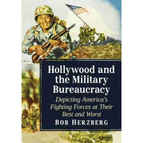 Hollywood and the Military Bureaucracy: Depicting America's Fighting Forces at Their Best and Worst