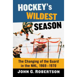 Hockey's Wildest Season: The Changing of the Guard in the NHL, 1969-1970