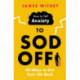 How to Tell Anxiety to Sod Off: 40 Ways to Get Your Life Back