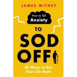 How to Tell Anxiety to Sod Off: 40 Ways to Get Your Life Back