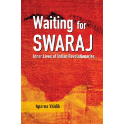 Waiting for Swaraj: Inner Lives of Indian Revolutionaries