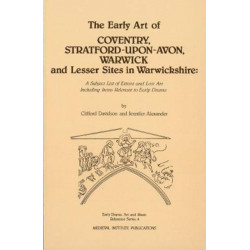 The Early Art of Coventry, Stratford-upon-Avon, Warwick, and Lesser Sites in Warwickshire: A Subject List of Extant and Lost Art Including Items Relevant to Early Drama