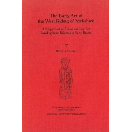The Early Art of the West Riding of Yorkshire: A Subject List of Extant and Lost Art Including Items Relevant to Early Drama