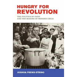 Hungry for Revolution: The Politics of Food and the Making of Modern Chile