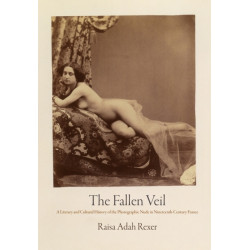 The Fallen Veil: A Literary and Cultural History of the Photographic Nude in Nineteenth-Century France
