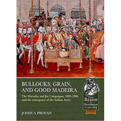 Bullocks, Grain, and Good Madeira: The Maratha and Jat Campaigns, 1803-1806 and the Emergence of an Indian Army