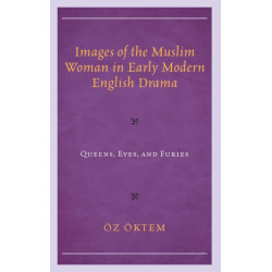 Images of the Muslim Woman in Early Modern English Drama: Queens, Eves, and Furies