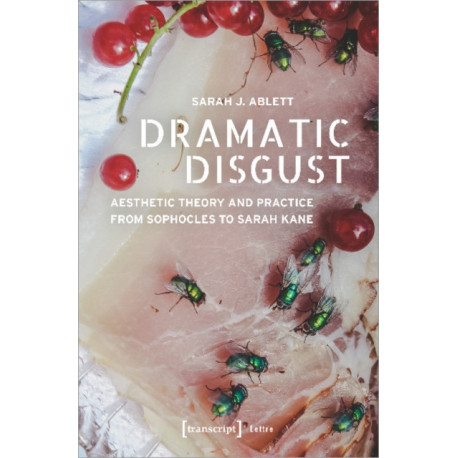 Dramatic Disgust – Aesthetic Theory and Practice from Sophocles to Sarah Kane