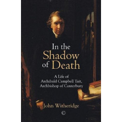 In the Shadow of Death: A Life of Archibald Campbell Tait, Archbishop of Canterbury