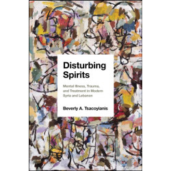 Disturbing Spirits: Mental Illness, Trauma, and Treatment in Modern Syria and Lebanon
