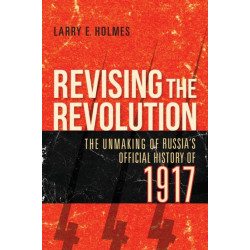 Revising the Revolution: The Unmaking of Russia's Official History of 1917