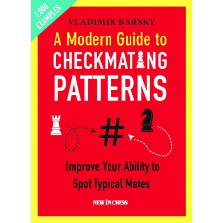 A Modern Guide to Checkmating Patterns: Improve Your Ability to Spot Typical Mates