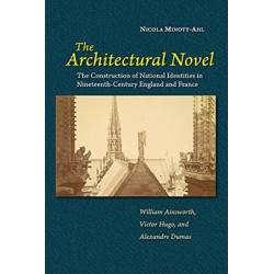 The Architectural Novel: The Construction of National Identities in Nineteenth-Century England and France: William Ainsworth, Victor Hugo, and Alexandre Dumas
