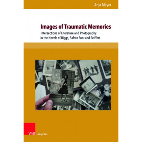 Images of Traumatic Memories: Intersections of Literature and Photography in the Novels of Riggs, Safran Foer and Seiffert