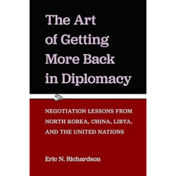 The Art of Getting More Back in Diplomacy: Negotiation Lessons from North Korea, China, Libya, and the United Nations