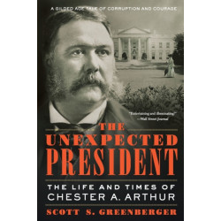 The Unexpected President: The Life and Times of Chester A. Arthur