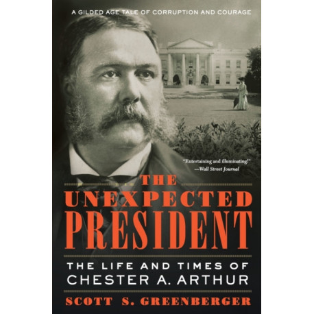The Unexpected President: The Life and Times of Chester A. Arthur