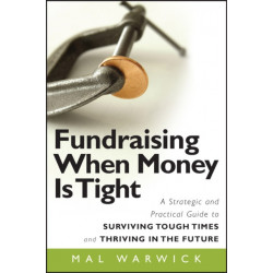 Fundraising When Money Is Tight: A Strategic and Practical Guide to Surviving Tough Times and Thriving in the Future